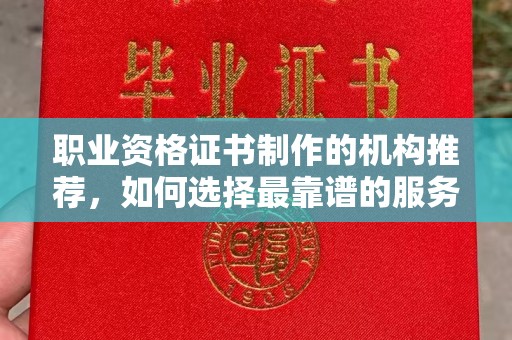 杨浦职业资格证书制作的机构推荐，如何选择最靠谱的服务商？
